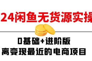 (11535期)2024闲鱼-无货源实操班:0基础+进阶版,离变现最近的电商项目(15节)