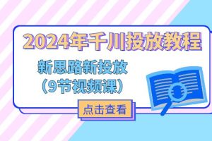 (11534期)2024年千川投放教程,新思路+新投放(9节视频课)