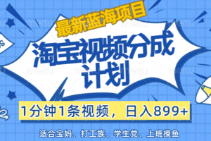 (12101期)【最新蓝海项目】淘宝视频分成计划,1分钟1条视频,日入899+,有手就行