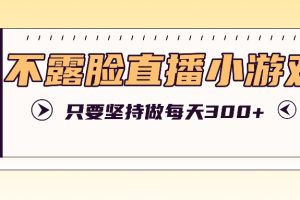 不露脸直播小游戏项目玩法,只要坚持做,轻松实现每天300+
