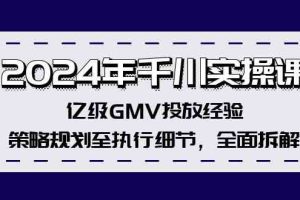2024年千川实操课,亿级GMV投放经验,策略规划至执行细节,全面拆解