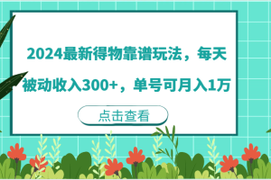 2024最新得物靠谱玩法,每天被动收入300+,单号可月入1万