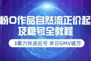 0粉0作品自然流正价起号及稳号全教程：3暴力快速起号单日GMV破万-价值2980