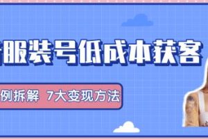 抖音服装号+获客的案例拆解，13种低成本获客方式，7大变现方法，直接上干货