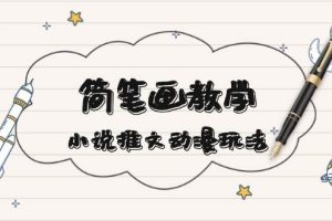 简笔画教学，小说推文动漫玩法，提供多种爆点文案写法，引爆社交媒