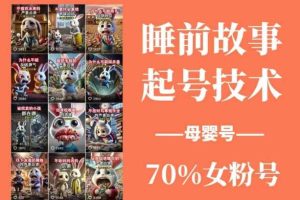 睡前故事起号技术，母婴号涨粉，70%女粉，百分百原创