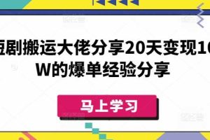 短剧搬运大佬分享20天变现10W的爆单经验分享