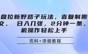 网盘拉新野路子玩法，靠复制搬运图文， 日入几张，2分钟一条，手机操作轻松上手