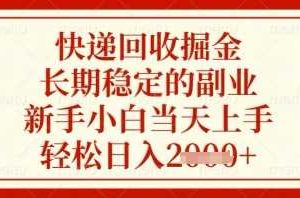 快递回收掘金项目，长期稳定的副业，新手小白当天上手，轻松日入几张【揭秘】
