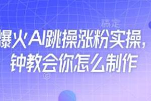 近期爆火AI跳操涨粉实操，5分钟教会你怎么制作