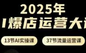 2025年AI爆店运营大课，13节AI实操课+37节流量运营课