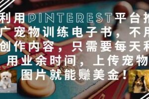 利用Pinterest平台推广宠物训练电子书，不用创作内容，只需要每天利用业余时间，上传宠物图片就能挣美金!