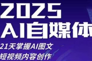 2025自媒体系统实战训练营，21天掌握AI图文短视频内容创作