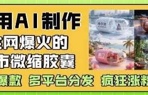 利用AI制作全网爆火的城市微缩胶囊，条条爆款， 多平台分发，疯狂涨粉变现