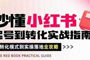 秒懂小红书-起号到转化实战指南，​从转化模式到实操落地全攻略，让你破解流量玄学，做得有结果