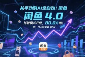 从手动到AI全自动！闲鱼4.0托管模式升级，效率提升10 倍，月入轻松破 8k【揭秘】