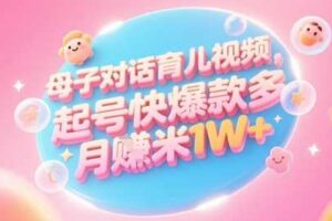AI生成母子对话育儿类视频，起号快爆款多，小白宝妈轻松学，多渠道变现，月入1W+