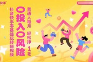 抖音快手零基础玩转短视频，0投入0风险，普通人每月轻松挣1W