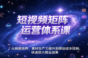 短视频矩阵运营体系课，从网感培养、素材生产力提升到原创成本控制，快速放大商业结果