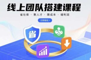线上团队搭建课程，省社保，聚人才，降成本，增利润，团队管理必看
