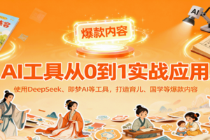 AI工具实战应用，零基础使用DeepSeek、即梦AI等打造育儿、国学等可变现的爆款作品