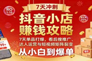 抖音小店赚钱攻略：7天单品打爆技巧，看后搜推广、达人运营与短视频矩阵裂变实战