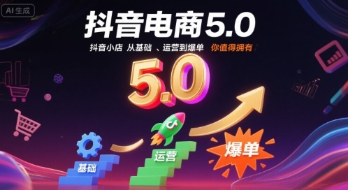 抖音电商5.0,抖音小店从基础、运营到爆单,你值得拥有(更新9月)