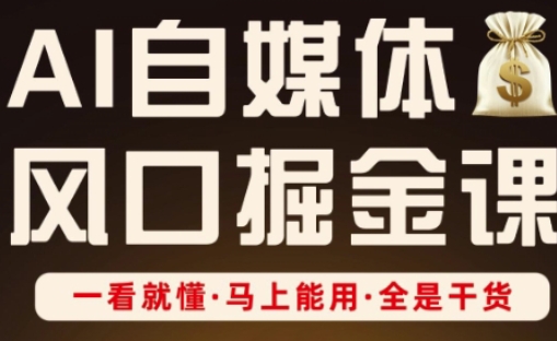 AI自媒体风口掘金课,一看就懂·马上能用·全是干货(更新)