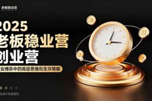 (16271期)2025老板稳赚创业营:商业博弈中高级思维和生存策略,帮助创业者快速盈利