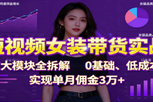 短视频女装带货实战：7大模块全拆解，0基础、低成本，实现单月佣金3万+