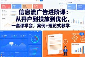 (16303期)信息流广告进阶课:从开户到投放到优化,一套课学会,案例+理论式教学
