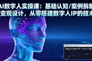 (16317期)AI数字人实操课:基础认知/案例拆解/变现设计,从零搭建数字人IP的技术