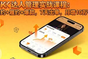 (16390期)TK达人管理实战课程:邀约+履约+爆款,7天出单,月增10万+