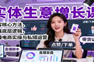 实体生意增长课:获客核心方法,赚钱底层逻辑,直播电商实操与私域运营
