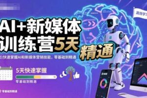 AI+新媒体训练营,5天快速掌握AI和新媒体营销技能,零基础到精通