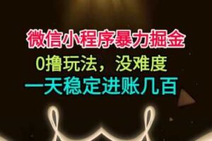 微信小程序暴力掘金,0撸玩法,没难度,一天稳定进账几张【揭秘】