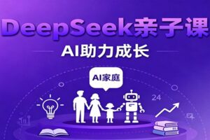 DeepSeek亲子课:学科突破、错题终结、志愿填报、AI助力家庭学习与成长