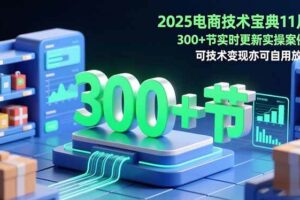 (16493期)2025电商技术宝典11月:200+节实时更新实操案例,可技术变现亦可自用放大