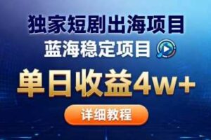 全网独家短剧出海掘金,蓝海红利,单日最高收益5w+,别卷国内了【揭秘】