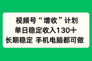 (16579期)视频号“增收”计划,单日稳定收入130十,长期稳定 手机电脑都可做!