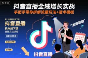 抖音直播全域增长实战第155期杭州线下课,手把手带你拆解流量玩法+话术模板