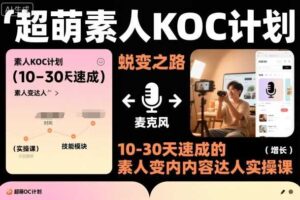 超萌素人KOC计划,10-30天速成的素人变内容达人实操课,适合想做短剧小说推文电商推广的素人入局