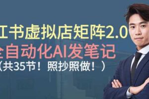 小红书虚拟店矩阵2.0,全自动化AI发笔记,照抄照做(共35节)