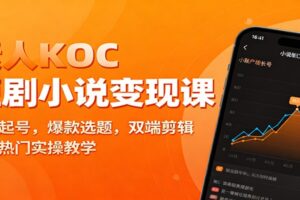 素人KOC短剧小说变现课：账号起号，爆款选题，双端剪辑，千万热门实操教学
