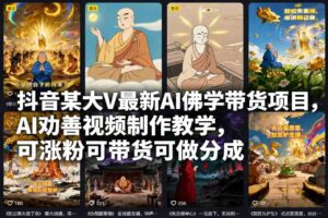 抖音某大V最新AI佛学带货项目，AI劝善视频制作教学，可涨粉可带货可做分成