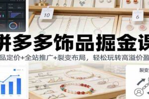 拼多多饰品掘金课：选品定价+全站推广+裂变布局，轻松玩转高溢价盈利