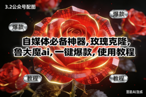 （16919期）玫瑰克隆神器，ai鲁大魔，自媒体必备软件，一键爆款工具，详细教程