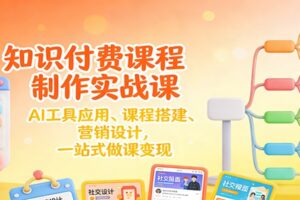 知识付费课程制作实战课:AI工具应用 、课程搭建、营销设计,一站式做课变现