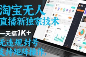 淘宝无人直播最新独家技术，一天搞1K+，无违规封号，支持矩阵操作，长期稳定【内部揭秘】