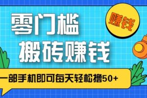 零成本零门槛无脑搬砖赚钱项目,只需一部手机即可每天轻松撸50+